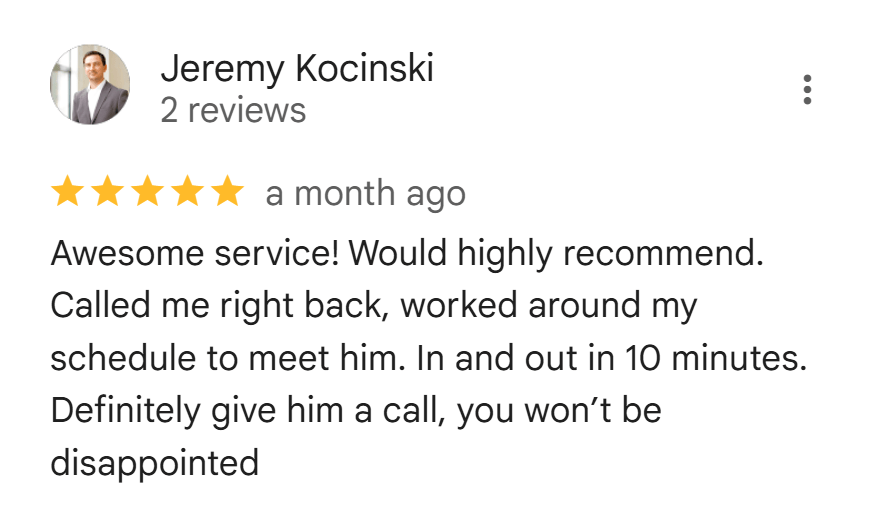 Google review from Jeremy Kocinski: Awesome service, highly recommended. Called right back and finished in 10 minutes.